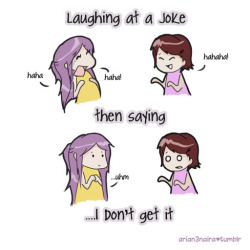 arian3naira:  Laughing at a joke.. then saying I DON’T GET IT! 