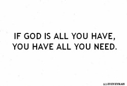  Se Deus é tudo o que você tem, você tem tudo o que você precisa. 