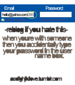 asdfghjkllove:  When you accidentally type your password in the username box. 