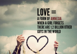 lifeissowonderful:  LOVE=  Is a form of AMNESIA when a girls forget there are 1.2 billion other guys in the  world. 