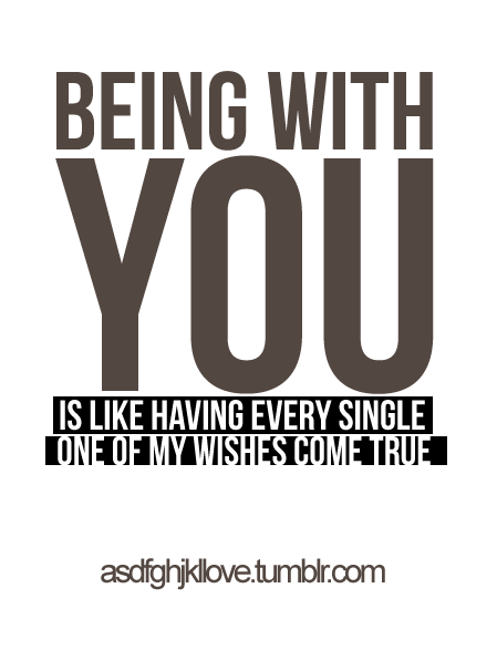 asdfghjkllove:  Being with you is like having every single one of my wishes come