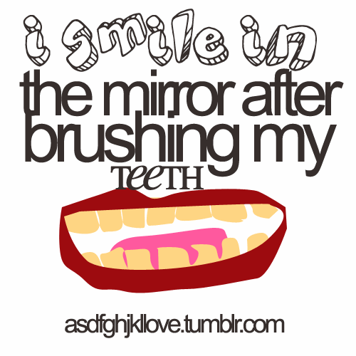 asdfghjkllove:  I smile in the mirror after brushing my teeth. 