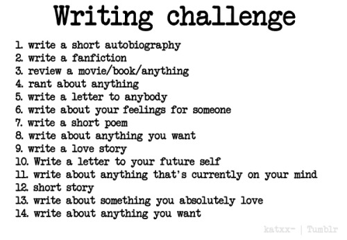 ros3bud009:  legosandlace:  lolitahavok:  melodiousnocturne-:  stripeysheep:  misguided-caitlin:  heckyeahtumblrchallenges:  2 week writing challenge  I shall do this. Yup.  awwwwwwwwww yeeeeeeeeeeeeee   hi i’m going to be doing this~*~  I want to