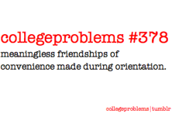 I tried to make a meaningful friendship during orientation. She then revealed she was a commuter. She refused to hang out with me due to her persistent need to go home after class.