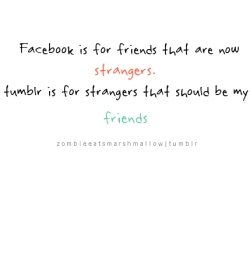 zombieeatsmarshmallow:  Facebook is for friends that are now strangers. Tumblr is for strangers that should be my friends. 