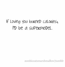 zombieeatsmarshmallow:  If loving you burned calories, I’d be a supermodel. 
