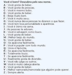  C : Você é mesmo bobo &ndash;&rsquo; A : Você gosta de beber . &ndash;&rsquo; R : Se apaixona facilmente.  O : Se apaixona facilmente . L : Você gosta de beber . &ndash;&rsquo; I : Você é ótimo na cama .  N : Você gosta de beber &ndash;&rsquo;