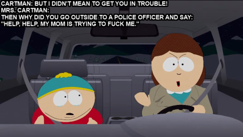 “Then why did you go outside to a police officer and say, ‘Help help my mom is trying to f*ck me.’” - Mrs. Cartman