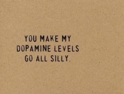 lovelynotes:  You make my dopamine levels go all silly. (via imgfave) 