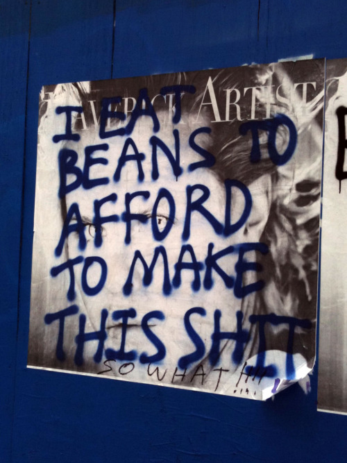 “I eat beans to afford to make this shit” - graffiti on Wooster Street in Soho, New York