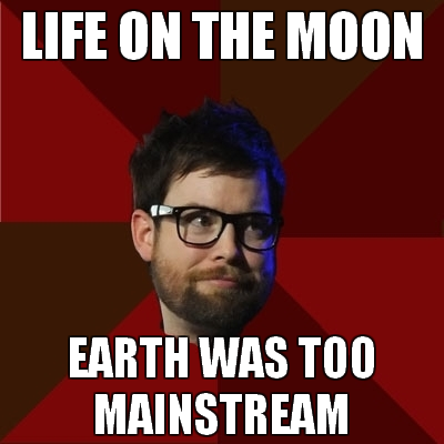 hipsterdcook: [Top: LIFE ON THE MOON Bottom: EARTH WAS TOO MAINSTREAM]