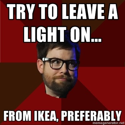 hipsterdcook: [Top: TRY TO LEAVE A LIGHT ON… Bottom: FROM IKEA, PREFERABLY]