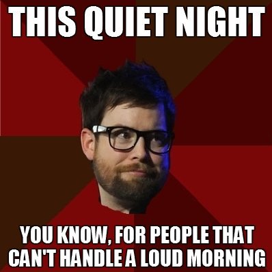 hipsterdcook: [Top: THIS QUIET NIGHT Bottom: YOU KNOW, FOR PEOPLE THAT CAN’T HANDLE A LOUD MOR