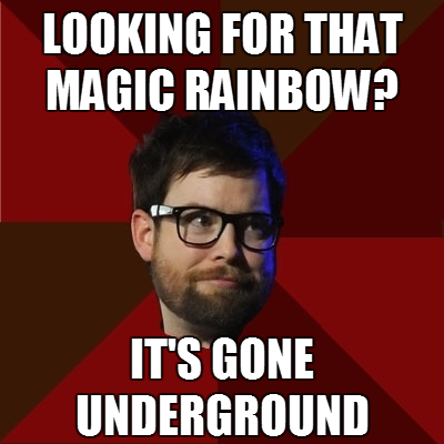 hipsterdcook: [Top: LOOKING FOR THAT MAGIC RAINBOW? Bottom: IT’S GONE UNDERGROUND]