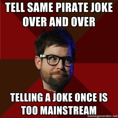 hipsterdcook: [Top: TELL SAME PIRATE JOKE OVER AND OVER Bottom: TELLING A JOKE ONCE IS TOO MAINSTREA
