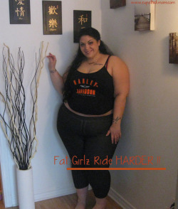 supathickmami:  FAT GIRLZ RIDE HARDER!