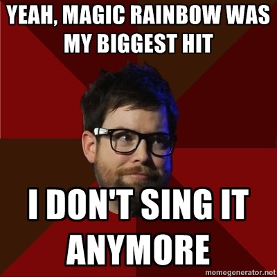 hipsterdcook: [Top: YEAH, MAGIC RAINBOW WAS MY BIGGEST HIT Bottom: I DON’T SING IT ANYMORE]