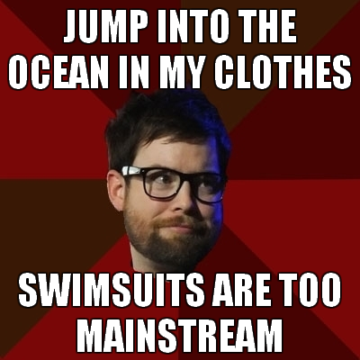 hipsterdcook: [Top: JUMP INTO THE OCEAN IN MY CLOTHES Bottom: SWIMSUITS ARE TOO MAINSTREAM]