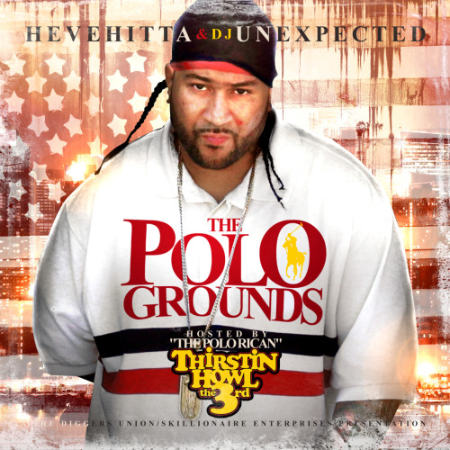 The Polo Grounds - (Thirstin Howl the 3rd, Hevehitta & DJ Unexpected) The Mixtape Game’s premier storytellers The  Diggers Union team up with Lo Life General and Independent Hip Hop Icon  Thirstin Howl III to bring you THE POLO GROUNDS, a true