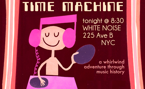 TIME MACHINE PARTY
I’ll be DJ'ing tonight at this NYC bar:
White Noise 225 Ave. B —– 8:30pm - Midnight
Rock and Roll Music.
A free party being organized by the site Video Time Machine
Everyone gets a free drink!