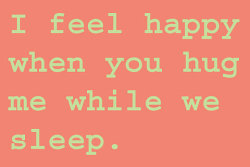 itwasnotmylipsyoukissedbutmysoul:  I feel happy when you hug me while we sleep. 