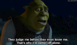  “Eles me julgam antes de me conhecer. É por isso que eu fico melhor sozinho”                      Shrek 