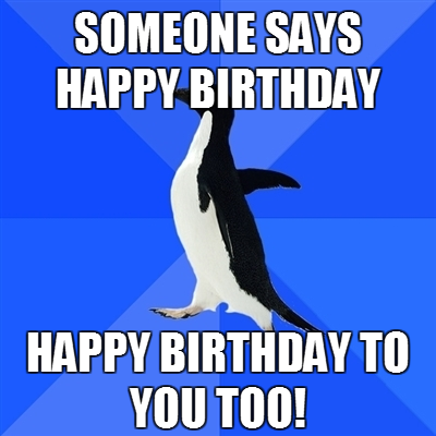 fuckyeahsociallyawkwardpenguin:  I kept doing this during my last birthday.  I do