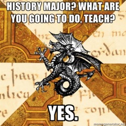 fyeahhistorymajorheraldicbeast:  [top: History major? What are you going to do, teach? | bottom: Yes.] Because some of us really do want to teach. x 