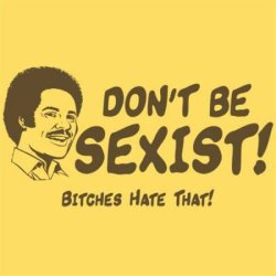 haggis:  Don’t be sexist! Bitches hate