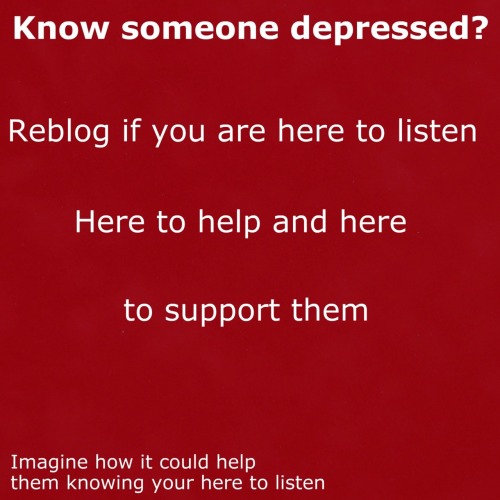 So many people are depressed and bullied and hide the pain. Show them your here to listen. Be there 