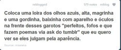  Põe um garoto loiro, cabelo jogado pro lado,  com tanquinho e um gordinho,de óculos, aparelho e que não é popular na frente dessas garotas que apontam os defeitos dos homens sendo que elas tem os mesmos defeitos, que eu quero ver quem é que julga