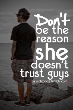 Don’t be the reason she doesn’t trust guys.  (bakedgoodz.tumblr.com)