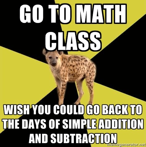 fyeahhighschoolhyena:  [Picture: Background~ a six piece pie style colour split, alternating       yellow and black. Foreground~ a picture of a hyena. Top text:     “{Go to math class}.”  Bottom text: “{wish you could go back to the days of simple