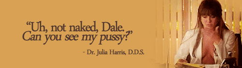 teamaniston-blog:  Dr. Julia Harris, D.D.S.: Look, Dale, I know that I like to fool