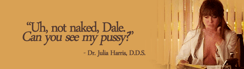 teamaniston-blog:  Dr. Julia Harris, D.D.S.: Look, Dale, I know that I like to fool around at work, right? And…and I might even, you know, I might even cross the line a bit. But the last thing that I wanna do is…is make you uncomfortable. I mean,