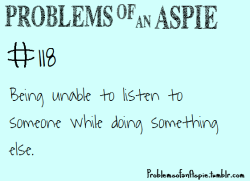problemsofanaspie:  [Problems of an Aspie #118] Being unable to listen to someone while doing something else. 