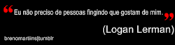 iuryfroes01:  “Eu não preciso de pessoas fingindo que gostam de mim.” (Logan Lerman) 