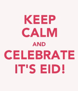 keepcalmandtabbouleh:  Keep Calm and Celebrate It’s Eid! 