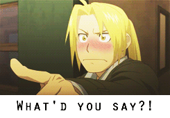 farronsera:  Edward: Listen Winry..Winry: Well? What? Just come out and say it.Edward: