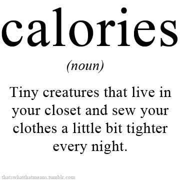 thatswhatthatmeans:  Calories (noun)  - Tiny creatures that live in your closet