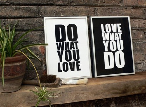 Do what you love. Love what you do.