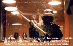 horror-movie-confessions:  “I liked the first Urban Legend, because it had its charm and I liked who the parka-clad killer ended up being, but the sequel was horrible.” 