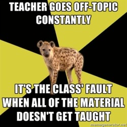 fyeahhighschoolhyena:  [Picture: Background~ a six piece pie style colour split, alternating    yellow and black. Foreground~ a picture of a hyena. Top text: “{Teacher goes off-topic constantly}.” Bottom text: “{It’s the class’ fault when all