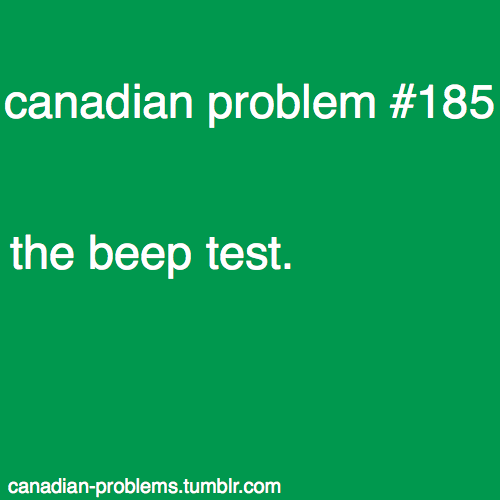 canadian-problems:  i’m not too sure how widespread the beep test is worldwide actually but it was invented in montreal so >:(  Fuck the beep test. >:‘c and my lungs too.