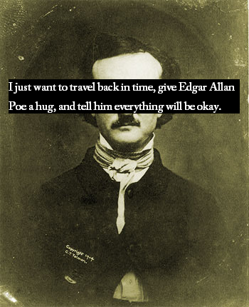 triple-entente:historicalconfessions:I just  want to travel back in time, give Edgar Allan Poe a hug