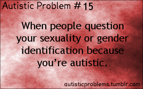 autisticproblems: Autistic Problem Number 15: When people question your sexuality or gender identifi