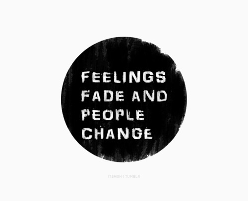 Feelings fade and people change.