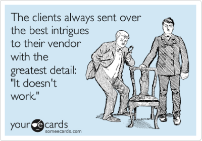 The clients always sent over the best intrigues to their vendor with the greatest detail: “It doesn’t work.”