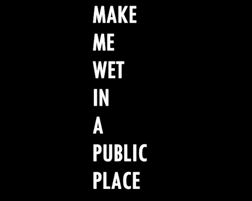 makesmypussywet:  Better yet, make me cum in a public place. 