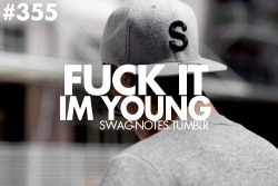 Fck it. I&rsquo;m young.